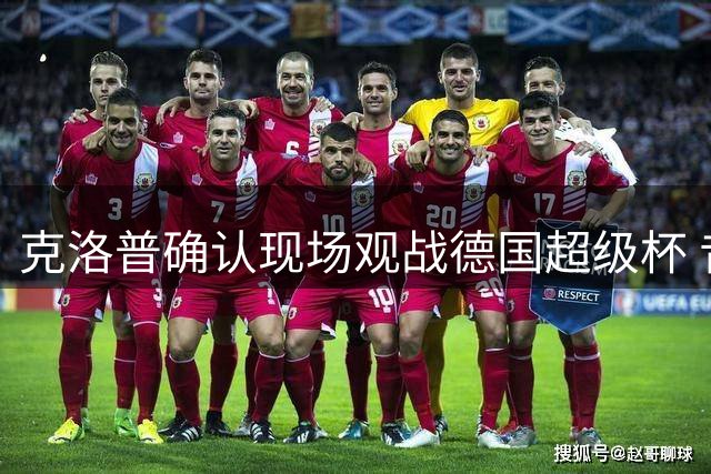 克洛普确认现场观战德国超级杯 昔日功勋主帅重返威斯特法伦