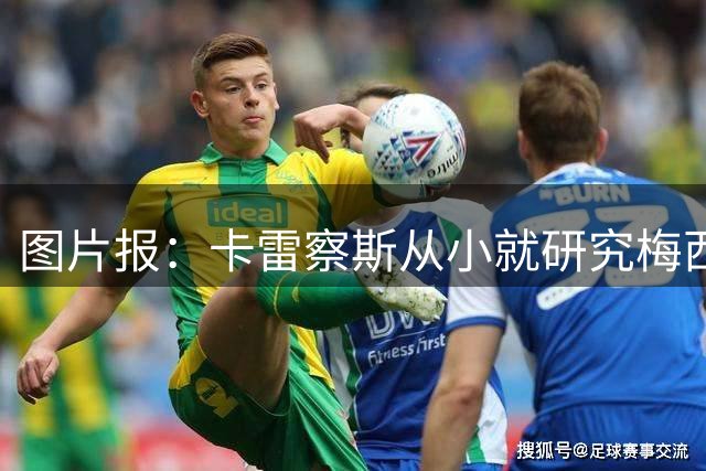 图片报：卡雷察斯从小就研究梅西的视频，穿19号也是因为梅西