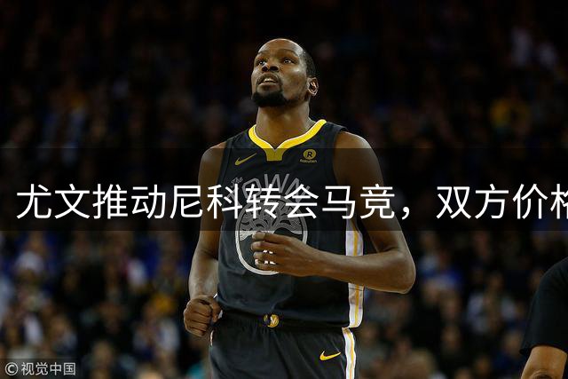 尤文推动尼科转会马竞，双方价格谈判持续进行