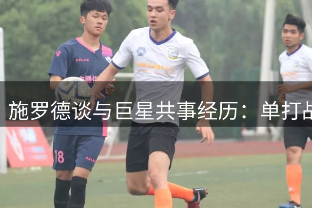 施罗德谈与巨星共事经历：单打战术下的角色挑战