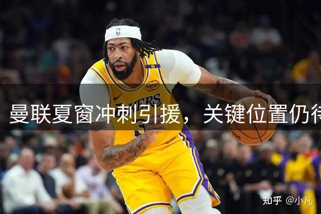 曼联夏窗冲刺引援，关键位置仍待补强
