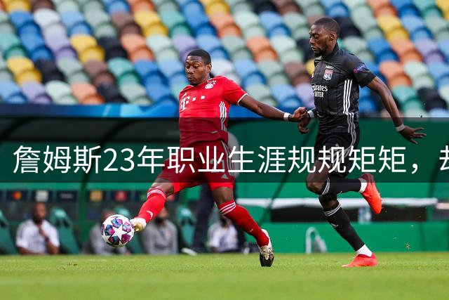 詹姆斯23年职业生涯规规矩矩，却难逃忠诚质疑